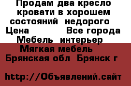 Продам два кресло кровати в хорошем состояний  недорого › Цена ­ 3 000 - Все города Мебель, интерьер » Мягкая мебель   . Брянская обл.,Брянск г.